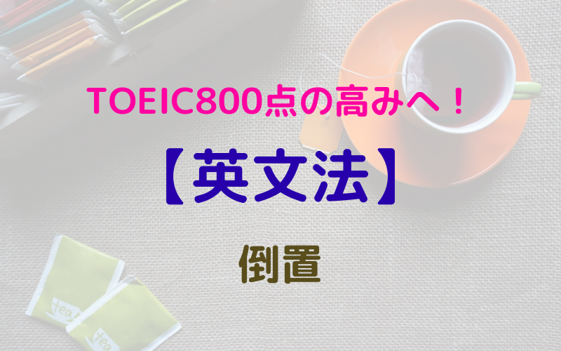 【英文法】TOEIC800点の高みへ！　倒置