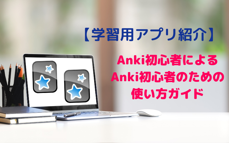 【アプリ】Anki初心者による、Anki初心者のための使い方ガイド