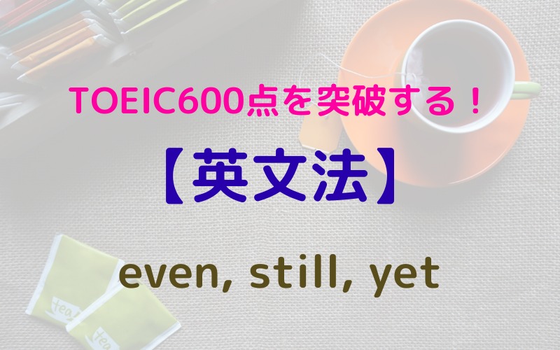 【英文法】TOEIC600点を突破する！　even, still, yet