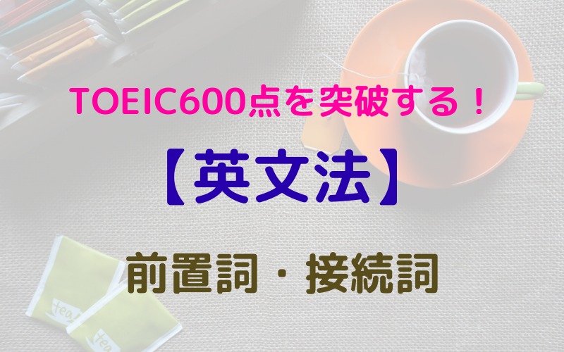 【英文法】TOEIC600点を突破する！　前置詞・接続詞