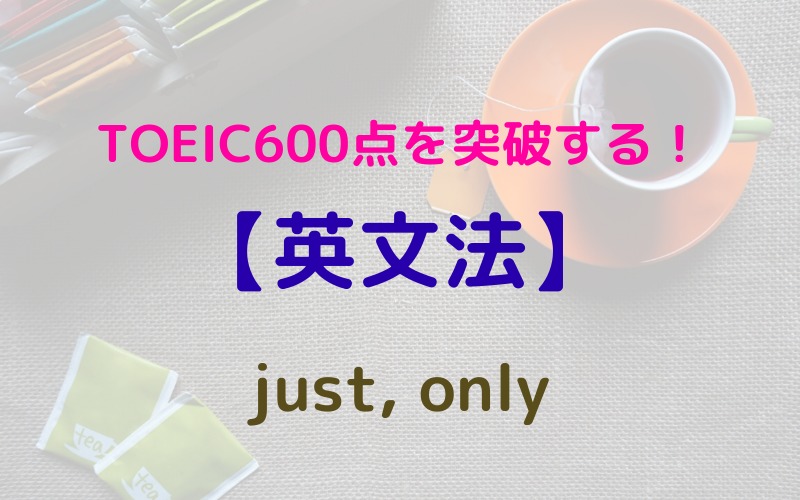 【just, only】TOEIC600点のために覚えるべきこと