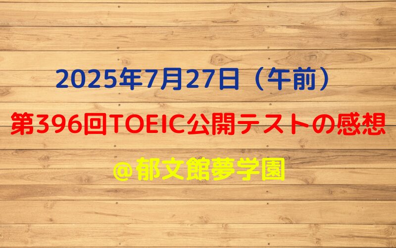 第396回TOEIC公開テスト（2025年7月27日）の感想